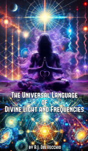 Title: The Universal Language of Divine Light and Frequencies (The Universal Theory, #1), Author: A.J. DelVecchio