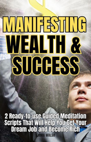 Manifesting Wealth and Success: 2 Ready-To-Use Guided Meditation Scripts That Will Help You Get Your Dream Job and Become Rich (Law of Attraction Guided Meditations, #3)