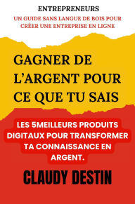 Title: Gagner De L'Argent Pour Ce Que Tu Sais: Les 5 meilleurs produits digitaux pour transformer ta connaissance en argent, Author: Claudy Destin