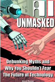 Title: AI Unmasked: Debunking Myths and Why You Shouldn't Fear The Future of Technology, Author: Steve Ramer