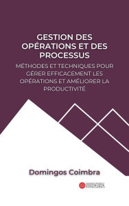 Title: Gestion des Opérations et des Processus: Méthodes et Techniques pour Gérer Efficacement les Opérations et Améliorer la Productivité (Administration : La science de la gestion des ressources), Author: Domingos Coimbra