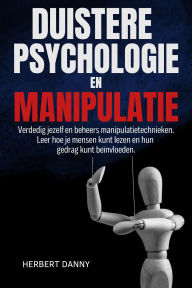 Title: DUISTERE PSYCHOLOGIE EN MANIPULATIE: Verdedig jezelf en beheers manipulatietechnieken. Leer hoe je mensen kunt lezen en hun gedrag kunt beïnvloeden., Author: Herbert Danny