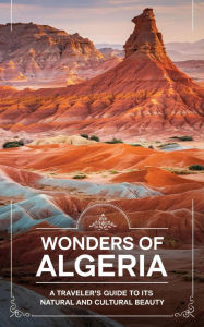 Title: Wonders of Algeria : A Traveler's Guide to its Natural and Cultural Beauty, Author: Ruchini Kaushalya