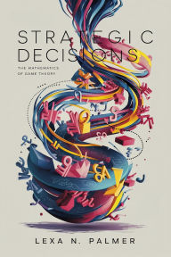 Title: Strategic Decisions: The Mathematics of Game Theory, Author: Lexa N. Palmer