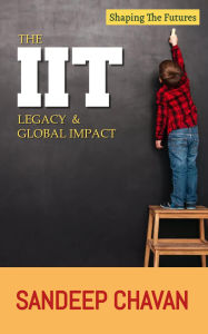 Title: The IIT Legacy & Global Impact, Author: SANDEEP CHAVAN