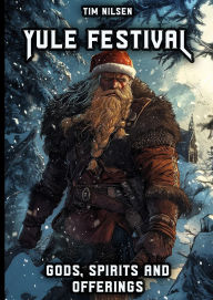 Title: Yule Festival - Gods, Spirits and Offerings: The Spiritual Significance of the Nordic Winter Festival - Christmas of the Vikings (Norse Mythology, #11), Author: Tim Nilsen