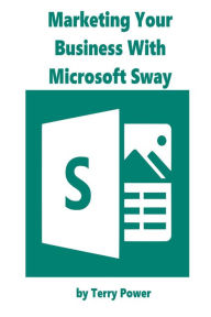 Title: Marketing Your Business With Microsoft Sway, Author: Terry C Power