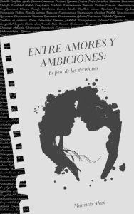Title: Entre Amores y Ambiciones: El peso del las Decisiones, Author: Mauricio Aban