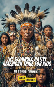 Title: The Seminole Native American Tribe For Kids: The History of the Seminole, Author: Sarah Michaels