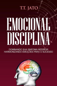 Title: Emocional Disciplina Dominando sua sinfonia interior harmonizando emoções para o sucesso, Author: T.T. JATO