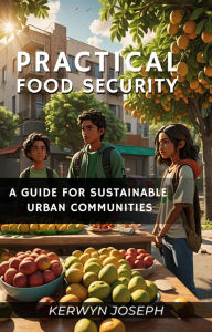 Title: Practical Food Security: A Guide for Sustainable Urban Communities, Author: Kerwyn Joseph