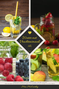 Title: Water met Vruchtensmaak: Zelfgemaakt Vitaminewater met Fruit en Kruiden - Heerlijk en Gezond! (Gids: Heerlijke Gearomatiseerde Waterrecepten voor Verkwikkende Detox-Drankjes om Zelf te Maken), Author: Mia McCarthy