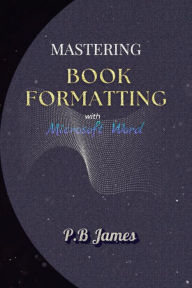 Title: Mastering Book Formatting with Microsoft Word, Author: P.B James
