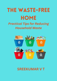 Title: The Waste-Free Home: Practical Tips for Reducing Household Waste, Author: SREEKUMAR V T
