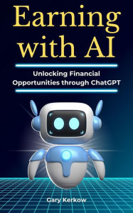 Title: Earning with AI: Unlocking Financial Opportunities through ChatGPT, Author: Gary Kerkow