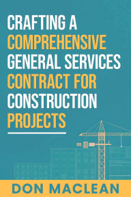 Title: Crafting a Comprehensive General Services Contract for Construction Projects (Construction Contracting DML, #1), Author: Don MacLean