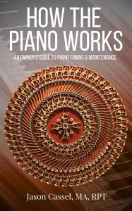 Title: How the Piano Works: An Owner's Guide to Piano Tuning & Maintenance, Author: Jason Cassel