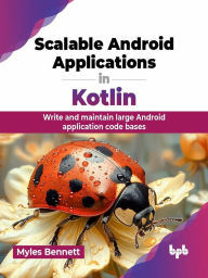 Title: Scalable Android Applications in Kotlin: Write and Maintain Large Android Application Code Bases, Author: Myles Bennett