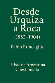 Title: Historia Argentina Cuestionada De Urquiza a Roca (1852 - 1904), Author: Fabio Roncaglia