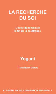 Title: La Recherche Du Soi - L'aube du témoin et la fin de la souffrance (AYP - SÉRIE POUR L'ILLUMINATION SPIRITUELLE, #7), Author: Yogani