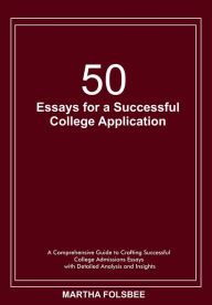 Title: 50 Essays for a Successful College Application: A Comprehensive Guide to Crafting Successful College Admissions Essays with Detailed Analysis and Insights, Author: Martha Folsbee