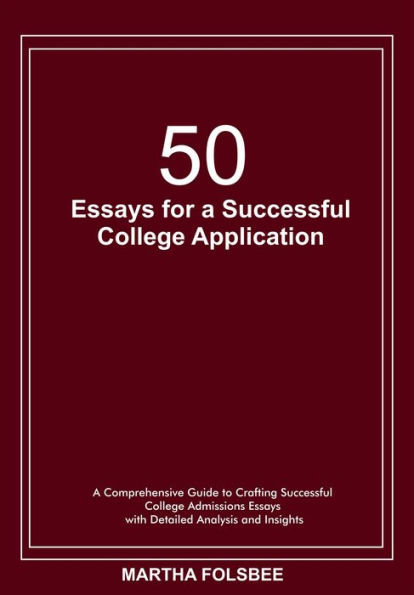 50 Essays for a Successful College Application: A Comprehensive Guide to Crafting Successful College Admissions Essays with Detailed Analysis and Insights