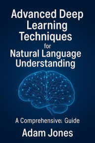 Title: Advanced Deep Learning Techniques for Natural Language Understanding: A Comprehensive Guide, Author: Adam Jones