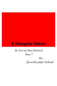 Title: Le Dialoguiste Réticent Un livre du blog Substack Vol. 1, Author: David Randolph Caldwell