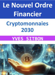 Title: Cryptomonnaies 2030 : Le Nouvel Ordre Financier, Author: YVES SITBON