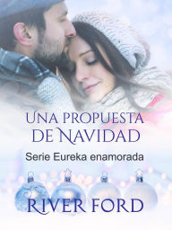 Title: Una propuesta de Navidad (Serie Eureka enamorada, #5), Author: River Ford