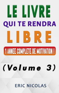 Title: Le livre qui te rendra libre - Vol.3 - Une année complète de motivation !, Author: Eric Nicolas