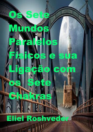 Title: Os Sete Mundos Paralelos Físicos e sua Ligação com os Sete Chakras (Mundos Paralelos e Dimensões, #19), Author: Eliel Roshveder