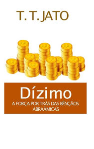 Title: Dízimo A Força Por Trás Das Bênçãos Abraâmicas, Author: T.T. JATO