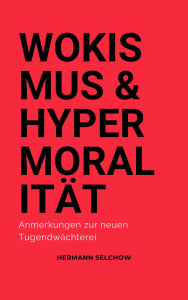 Title: Wokismus und Hypermoralität Anmerkungen zur neuen Tugendwächterei, Author: Hermann Selchow