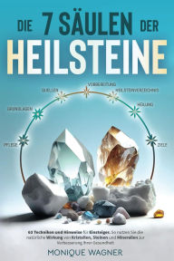 Title: Die 7 Säulen der Heilsteine: 63 Techniken und Hinweise für Einsteiger. So nutzen Sie die natürliche Wirkung von Kristallen, Steinen und Mineralien zur Verbesserung Ihrer Gesundheit, Author: Monique Wagner
