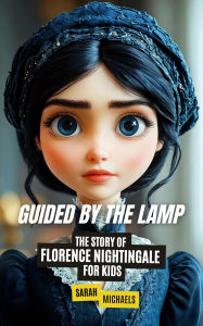 Title: Guided by the Lamp: The Story of Florence Nightingale for Kids, Author: Sarah Michaels