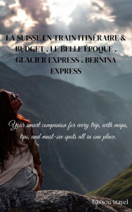 Title: LA SUISSE EN TRAIN ITINÉRAIRE & BUDGET . LE BELLE ÉPOQUE . GLACIER EXPRESS . BERNINA EXPRESS, Author: dilaestor