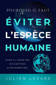 Title: Pourquoi il faut éviter l'espèce humaine, guide à l'usage des civilisations extraterrestres, Author: Julien Lezare