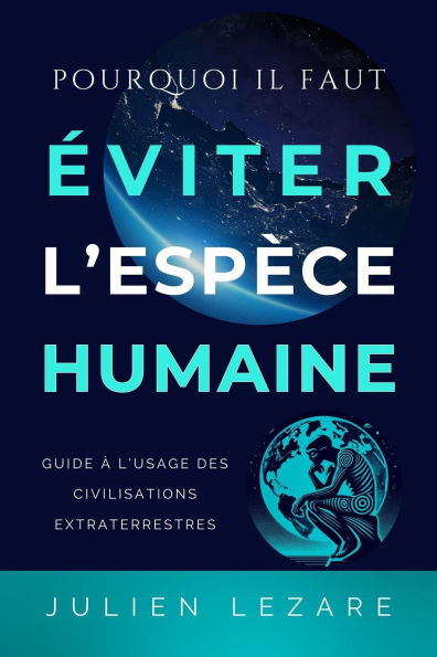 Pourquoi il faut éviter l'espèce humaine, guide à l'usage des civilisations extraterrestres