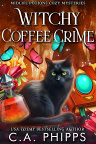 Title: Witchy Coffee Crime (Midlife Potions Cozy Mysteries, #5), Author: C. A. Phipps