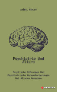 Title: Psychiatrie Und Altern: Psychische Störungen Und Psychiatrische Herausforderungen Bei Älteren Menschen (Der menschliche Geist: Ein umfassender Ansatz zur Psychiatrie im Laufe des Lebens), Author: Aníbal Pavlov