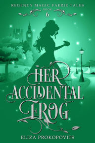 Title: Her Accidental Frog (Regency Magic Faerie Tales, #6), Author: Eliza Prokopovits