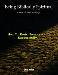 Title: How To: Resist Temptation Successfully (Being Biblically Spiritual), Author: John Nolan