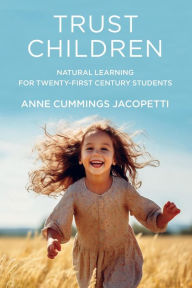 Title: Trust Children: Natural Learning for Twenty-First Century Students, Author: Anne Cummings Jacopetti