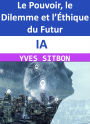 IA : Le Pouvoir, le Dilemme et l'Éthique du Futur