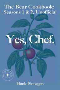 Title: Yes, Chef. The Bear Cookbook: Seasons 1 & 2, Unofficial (The Bear Cookbooks, #3), Author: Hank Finnegan