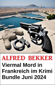 Title: Viermal Mord in Frankreich im Krimi Bundle Juni 2024, Author: Alfred Bekker