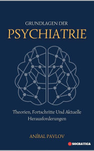 Title: Grundlagen Der Psychiatrie: Theorien, Fortschritte Und Aktuelle Herausforderungen (Der menschliche Geist: Ein umfassender Ansatz zur Psychiatrie im Laufe des Lebens), Author: Aníbal Pavlov