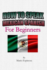 Title: How To Speak Mexican Spanish For Beginners, Author: Charly F.