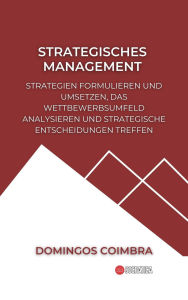 Title: Strategisches Management: Strategien formulieren und umsetzen, das Wettbewerbsumfeld analysieren und strategische Entscheidungen treffen (Verwaltung: Die Wissenschaft der Ressourcenverwaltung), Author: Domingos Coimbra